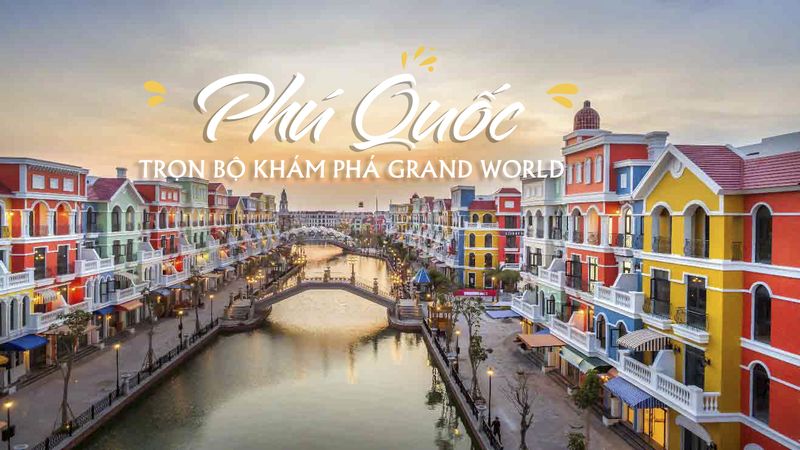 Grand World Phú Quốc: Cẩm nang du lịch từ A đến Z cho chuyến đi đáng nhớ